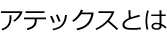 アテックスとは